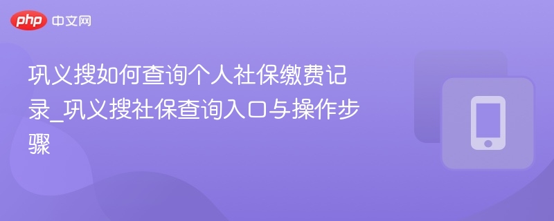 巩义搜如何查询个人社保缴费记录_巩义搜社保查询入口与操作步骤 - 乐哥常识网