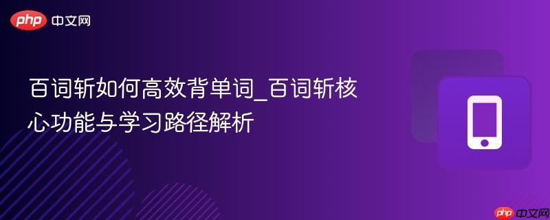 百词斩如何高效背单词_百词斩核心功能与学习路径解析