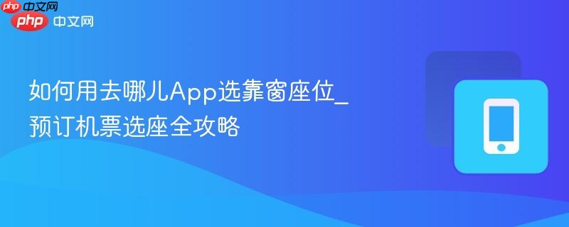 如何用去哪儿app选靠窗座位_预订机票选座全攻略