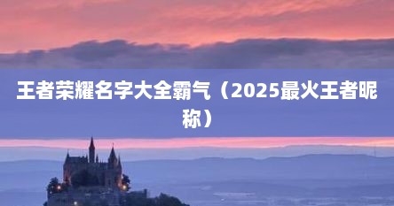 王者荣耀名字大全霸气（2025最火王者昵称）