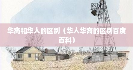 华裔和华人的区别（华人华裔的区别百度百科）