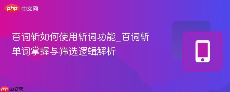 百词斩如何使用斩词功能_百词斩单词掌握与筛选逻辑解析
