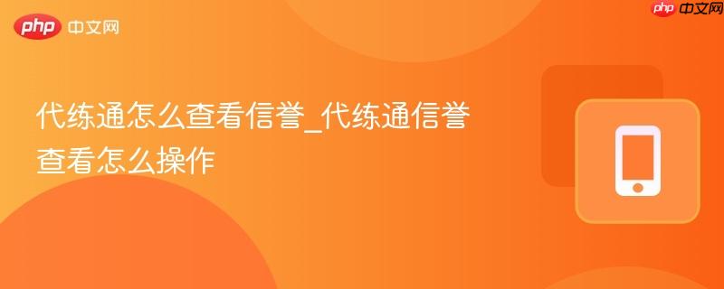 代练通怎么查看信誉_代练通信誉查看怎么操作
