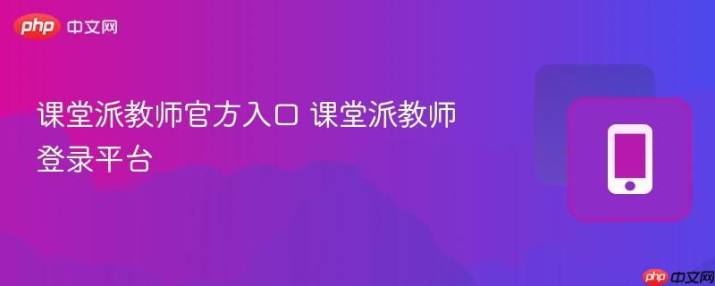 课堂派教师官方入口 课堂派教师登录平台