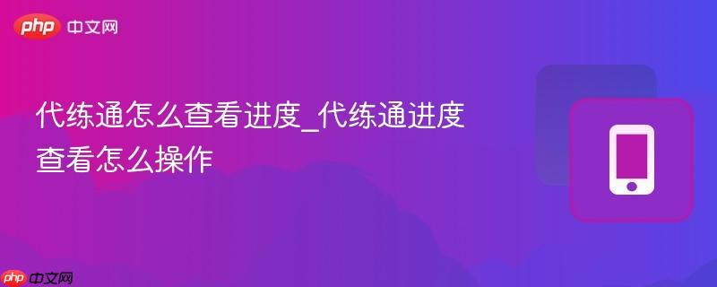 代练通怎么查看进度_代练通进度查看怎么操作