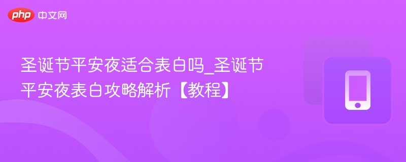 圣诞节平安夜适合表白吗_圣诞节平安夜表白攻略解析【教程】 - 乐哥常识网