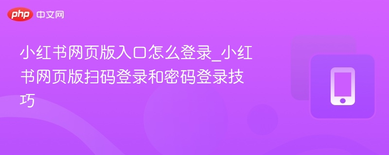 小红书网页版入口怎么登录_小红书网页版扫码登录和密码登录技巧 - 乐哥常识网