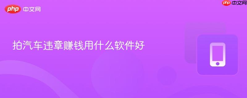 拍汽车违章赚钱用什么软件好