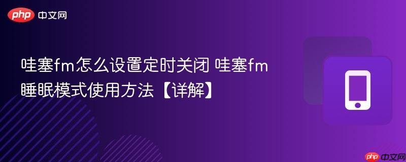 哇塞fm怎么设置定时关闭 哇塞fm睡眠模式使用方法【详解】