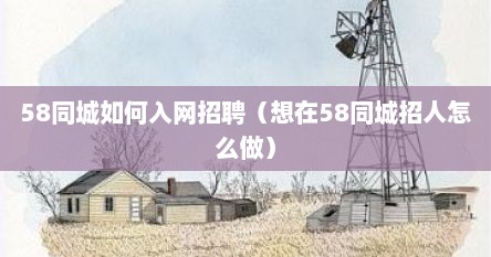 58同城如何入网招聘（想在58同城招人怎么做）