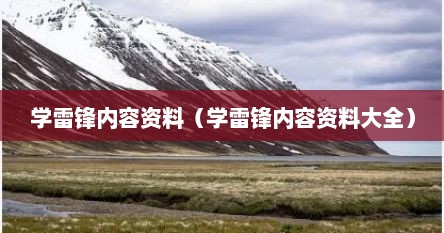 学雷锋内容资料（学雷锋内容资料大全）