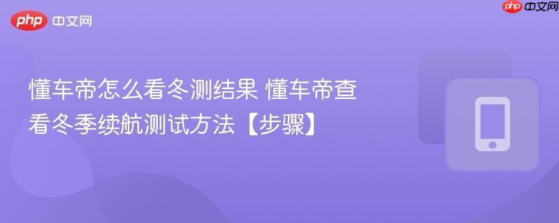 懂车帝怎么看冬测结果 懂车帝查看冬季续航测试方法【步骤】