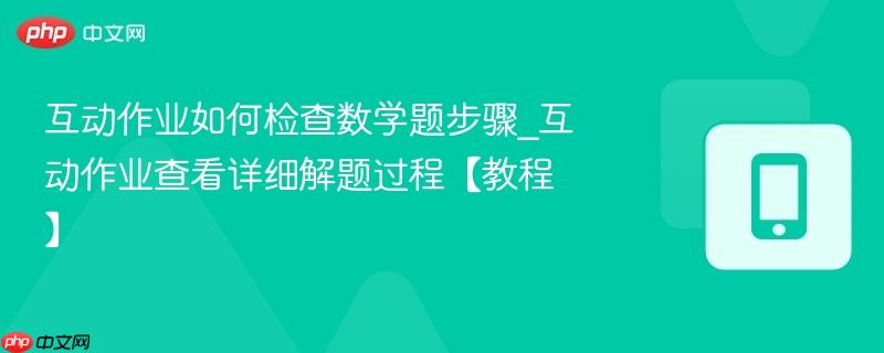 互动作业如何检查数学题步骤_互动作业查看详细解题过程【教程】