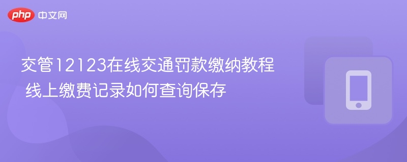 交管12123在线交通罚款缴纳教程 线上缴费记录如何查询保存 - 乐哥常识网