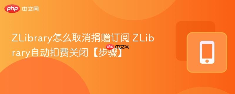 zlibrary怎么取消捐赠订阅 zlibrary自动扣费关闭【步骤】