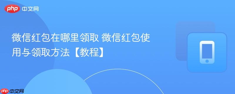微信红包在哪里领取 微信红包使用与领取方法【教程】