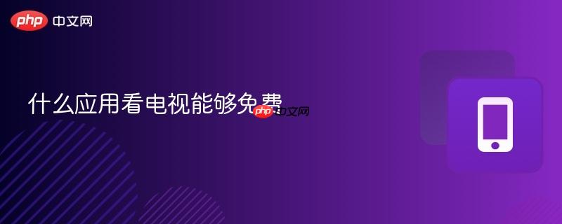 什么应用看电视能够免费