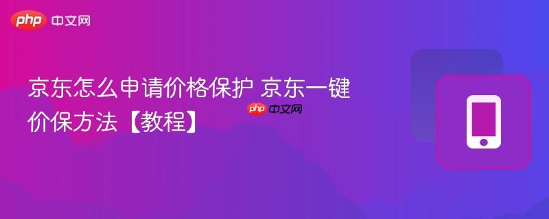 京东怎么申请价格保护 京东一键价保方法【教程】