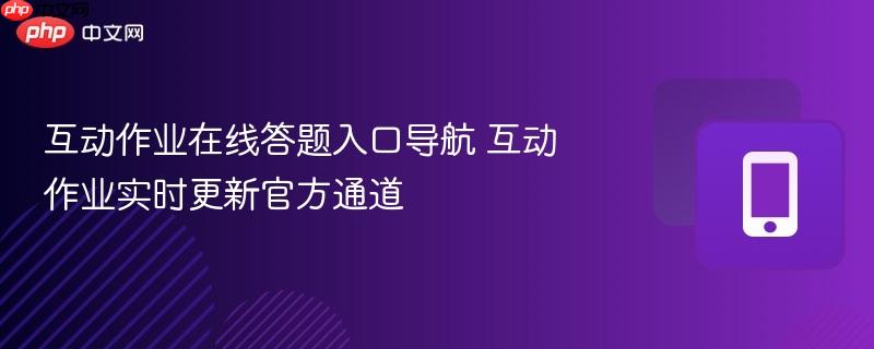互动作业在线答题入口导航 互动作业实时更新官方通道