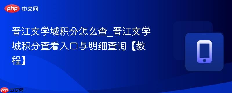 晋江文学城积分怎么查_晋江文学城积分查看入口与明细查询【教程】