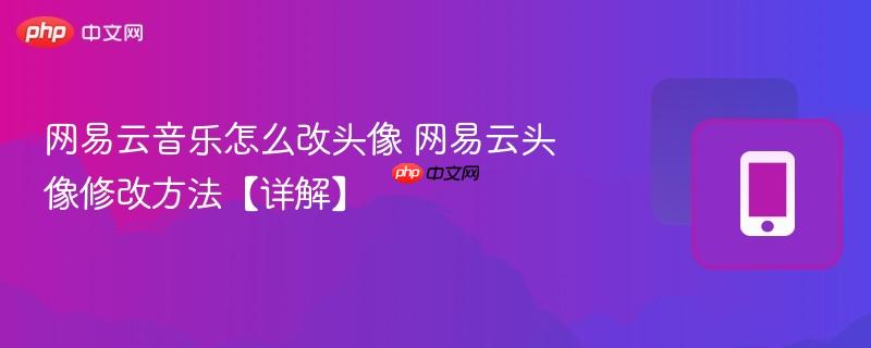 网易云音乐怎么改头像 网易云头像修改方法【详解】