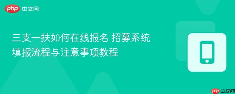 三支一扶如何在线报名 招募系统填报流程与注意事项教程
