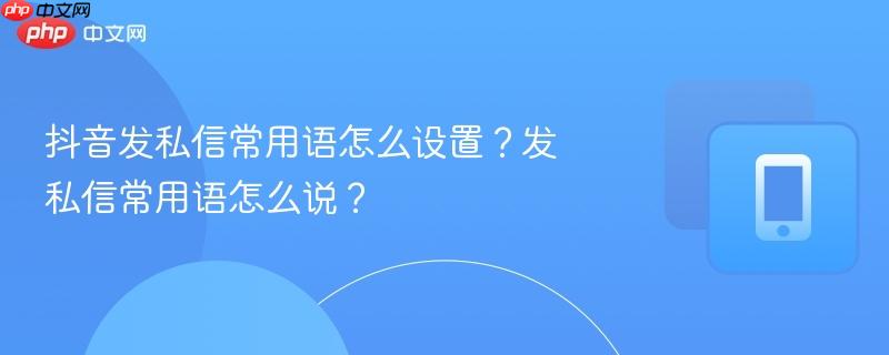 抖音发私信常用语怎么设置？发私信常用语怎么说？