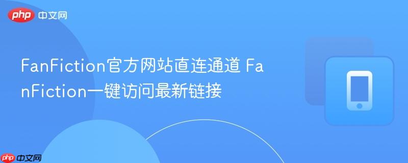 fanfiction官方网站直连通道 fanfiction一键访问最新链接