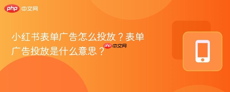 小红书表单广告怎么投放?表单广告投放是什么意思?