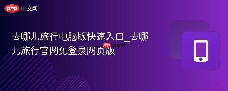 去哪儿旅行电脑版快速入口_去哪儿旅行官网免登录网页版