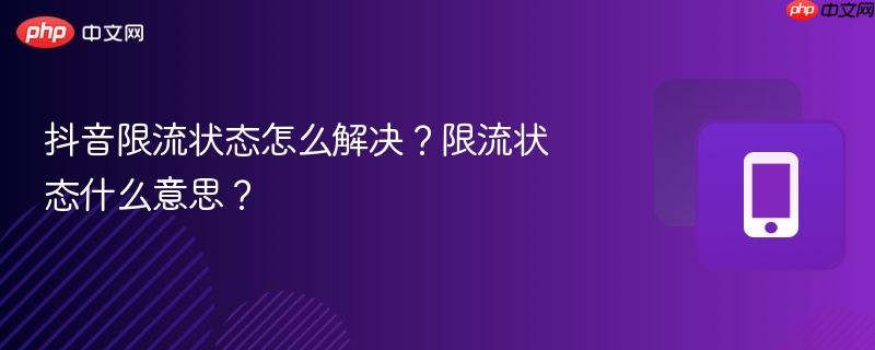 抖音限流状态怎么解决？限流状态什么意思？