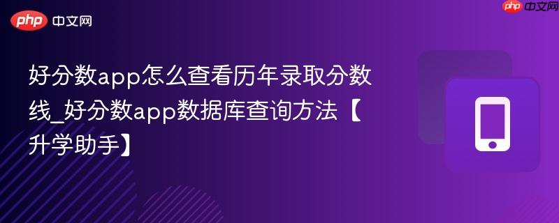 好分数app怎么查看历年录取分数线_好分数app数据库查询方法【升学助手】