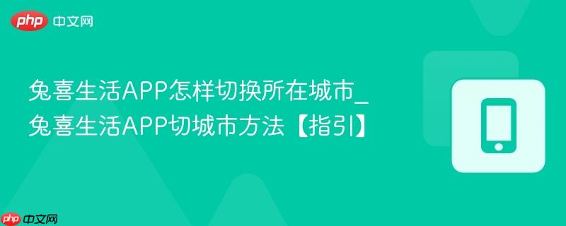 兔喜生活app怎样切换所在城市_兔喜生活app切城市方法【指引】