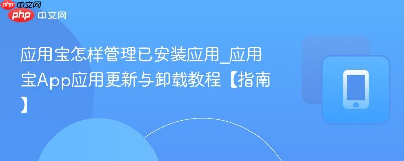应用宝怎样管理已安装应用_应用宝app应用更新与卸载教程【指南】