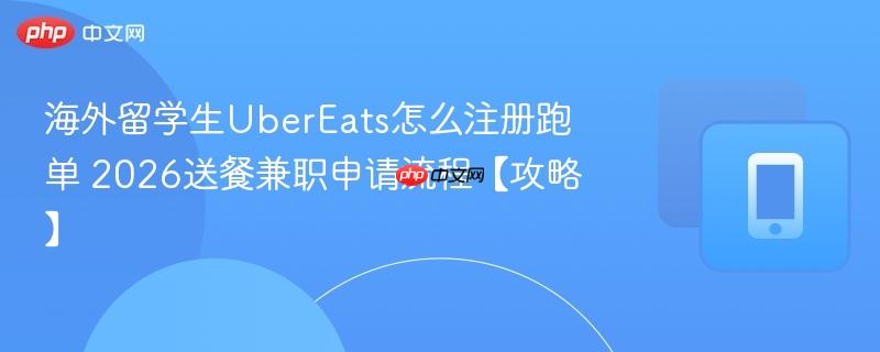 海外留学生ubereats怎么注册跑单 2026送餐兼职申请流程【攻略】