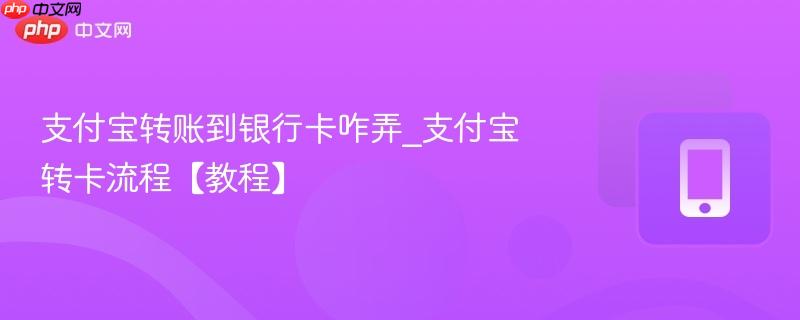 支付宝转账到银行卡咋弄_支付宝转卡流程【教程】