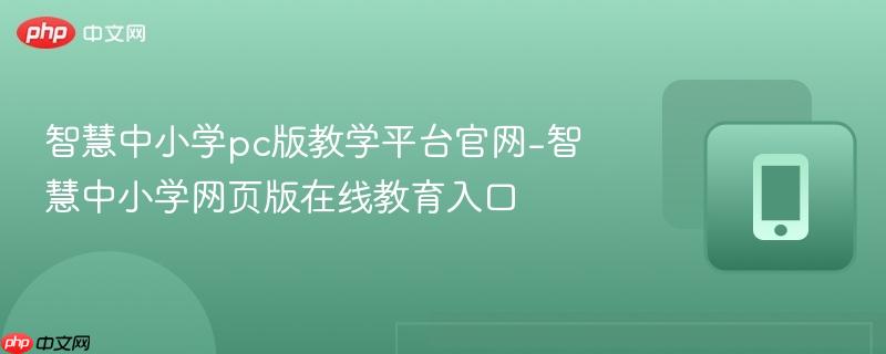 智慧中小学pc版教学平台官网-智慧中小学网页版在线教育入口