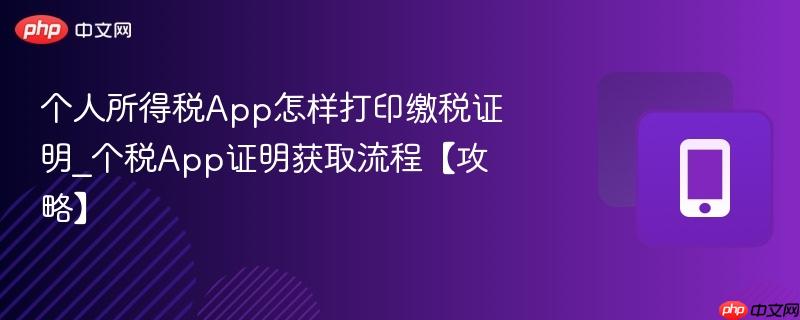 个人所得税app怎样打印缴税证明_个税app证明获取流程【攻略】