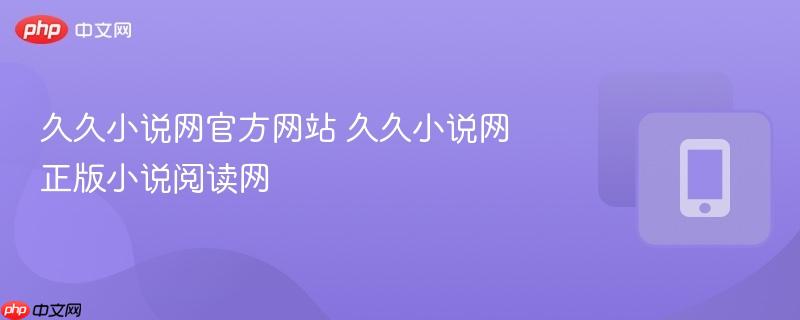 久久小说网官方网站 久久小说网正版小说阅读网
