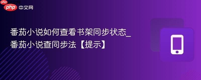 番茄小说如何查看书架同步状态_番茄小说查同步法【提示】
