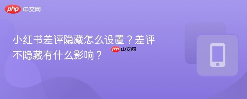 小红书差评隐藏怎么设置？差评不隐藏有什么影响？