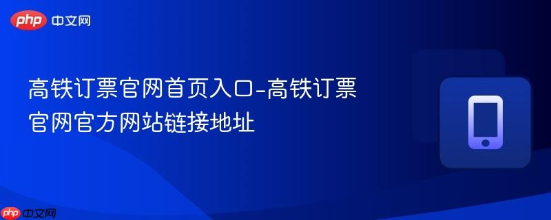 高铁订票官网首页入口-高铁订票官网官方网站链接地址