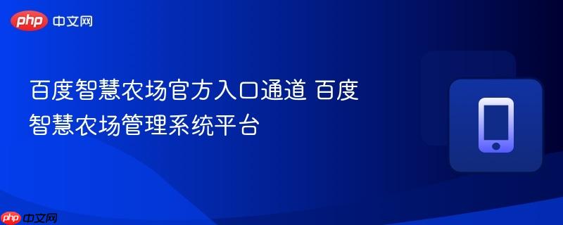 百度智慧农场官方入口通道 百度智慧农场管理系统平台