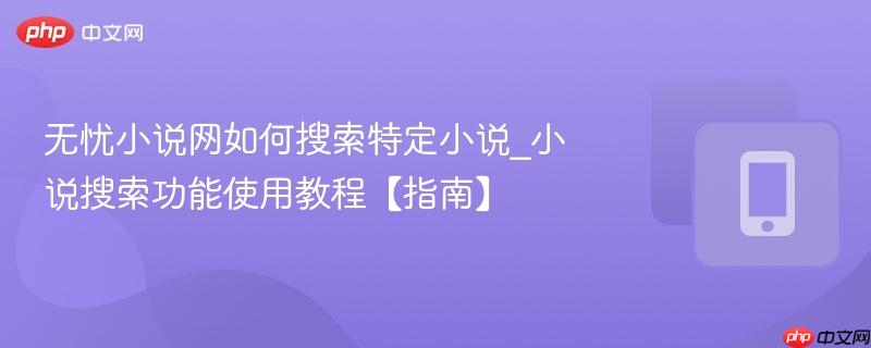 无忧小说网如何搜索特定小说_小说搜索功能使用教程【指南】
