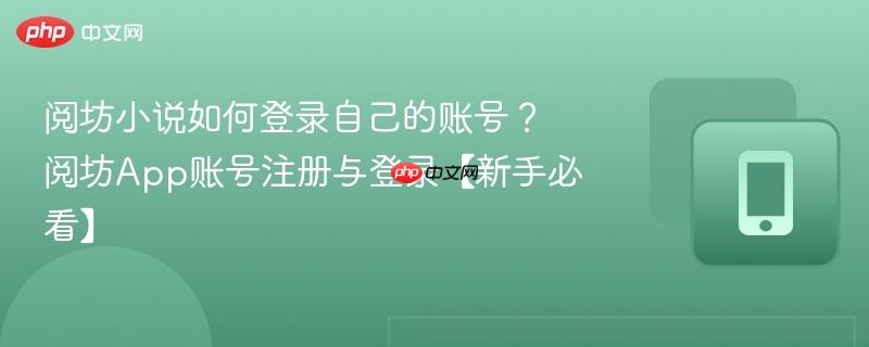 阅坊小说如何登录自己的账号?阅坊app账号注册与登录【新手必看】