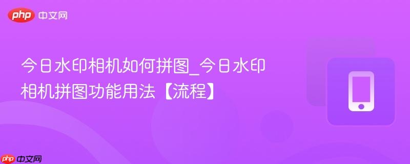 今日水印相机如何拼图_今日水印相机拼图功能用法【流程】