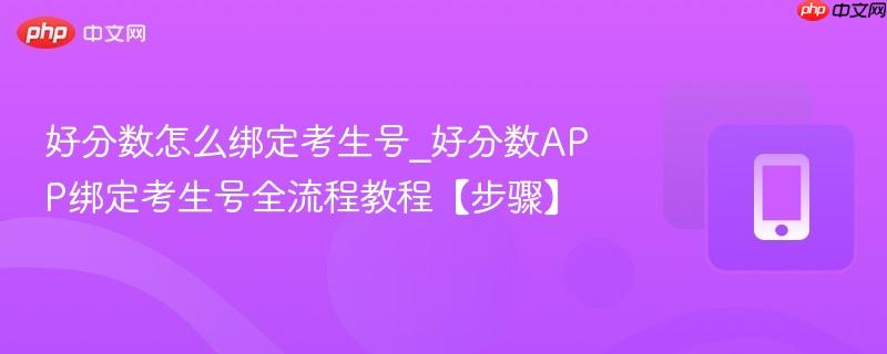 好分数怎么绑定考生号_好分数app绑定考生号全流程教程【步骤】