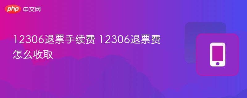 12306退票手续费 12306退票费怎么收取 - 乐哥常识网