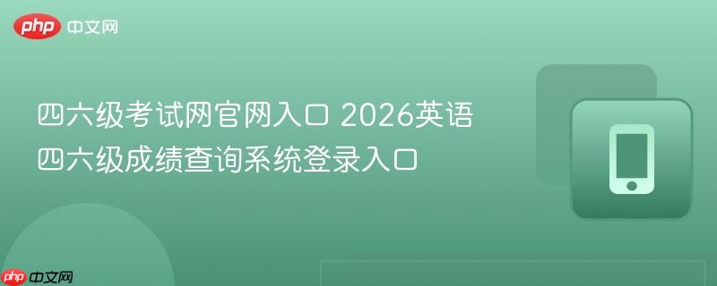 四六级考试网官网入口 2026英语四六级成绩查询系统登录入口