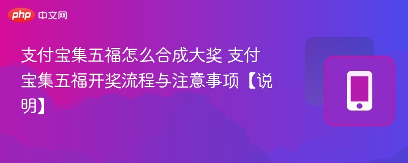 支付宝集五福怎么合成大奖 支付宝集五福开奖流程与注意事项【说明】 - 乐哥常识网